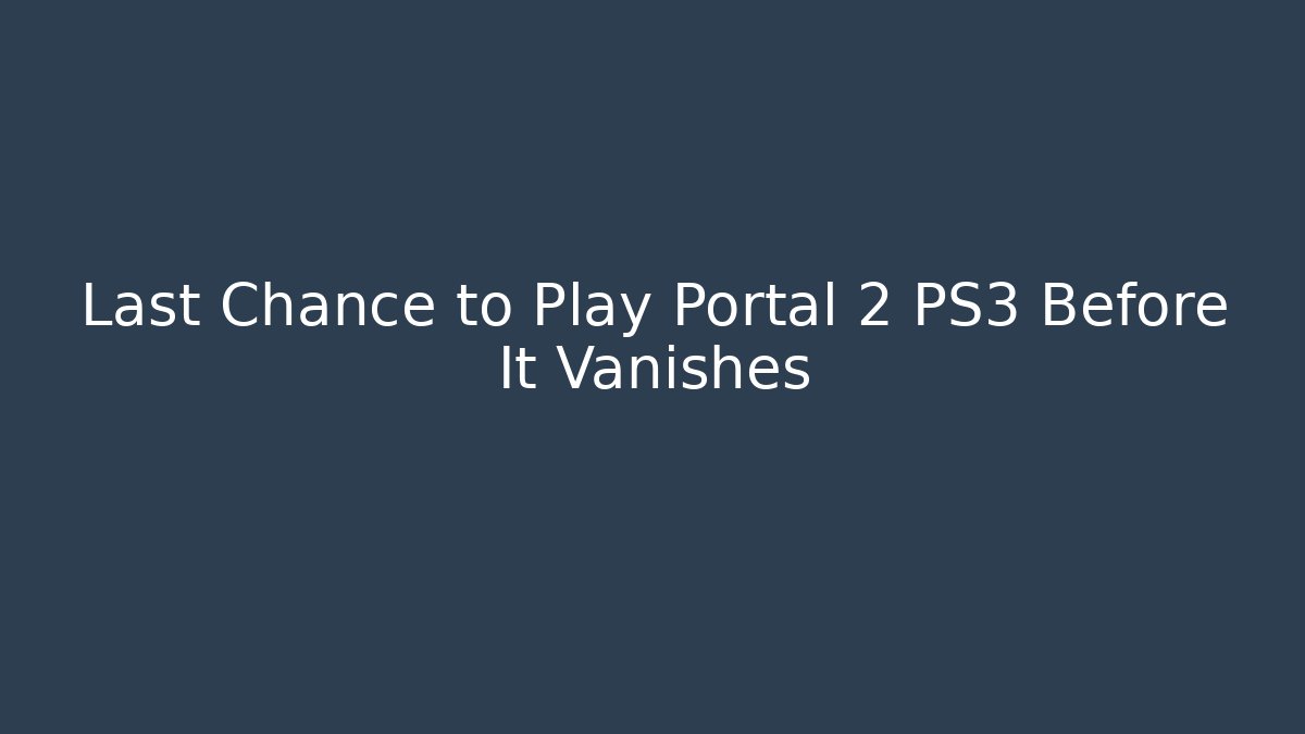 Last Chance to Play Portal 2 PS3 Before It Vanishes