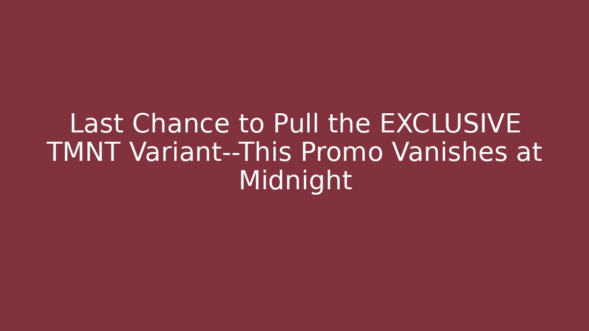 Last Chance to Pull the EXCLUSIVE TMNT Variant—This Promo Vanishes at Midnight