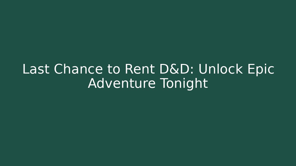 Last Chance to Rent D&D: Unlock Epic Adventure Tonight