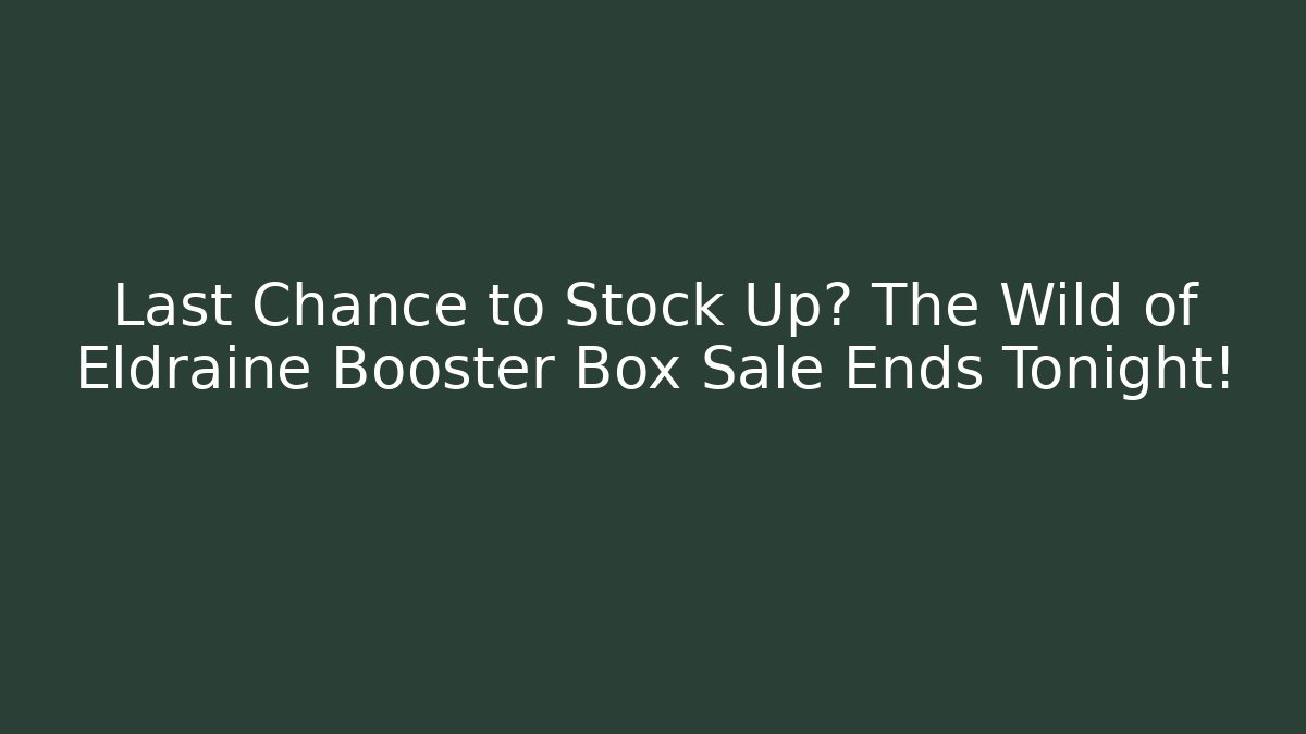 Last Chance to Stock Up? The Wild of Eldraine Booster Box Sale Ends Tonight!