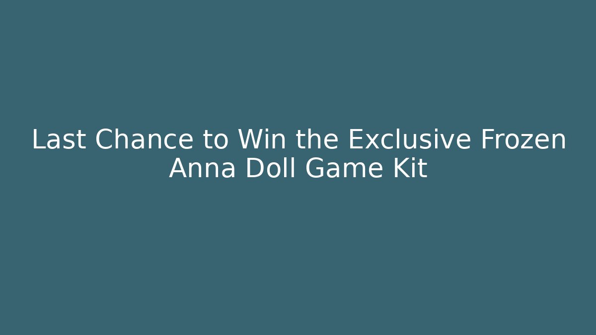 Last Chance to Win the Exclusive Frozen Anna Doll Game Kit