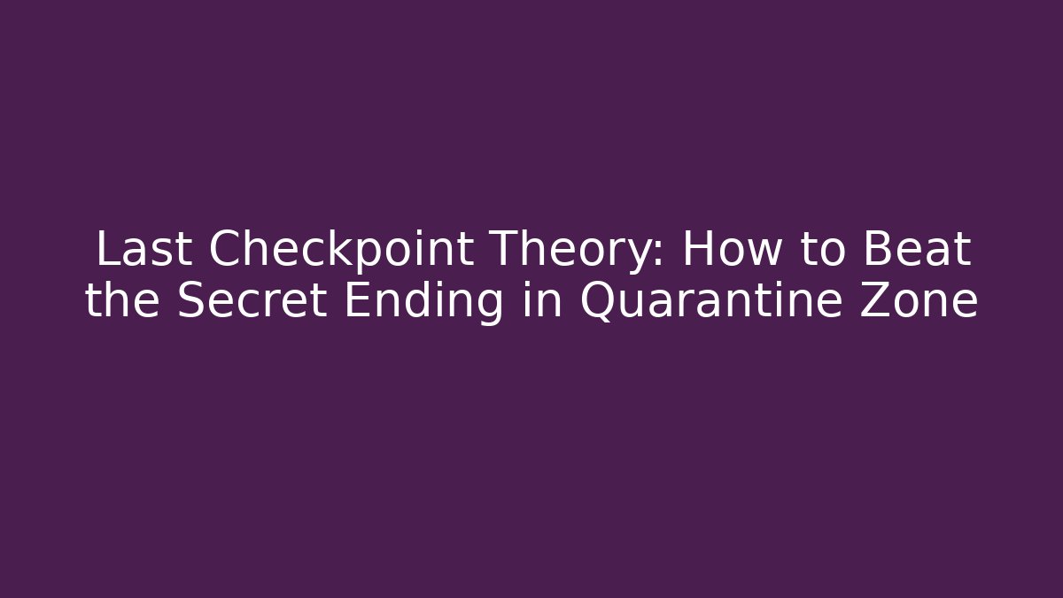 Last Checkpoint Theory: How to Beat the Secret Ending in Quarantine Zone