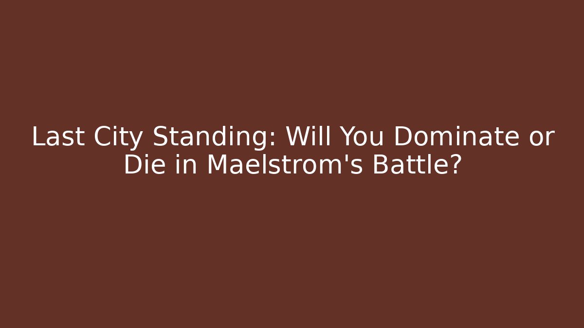 Last City Standing: Will You Dominate or Die in Maelstrom’s Battle?