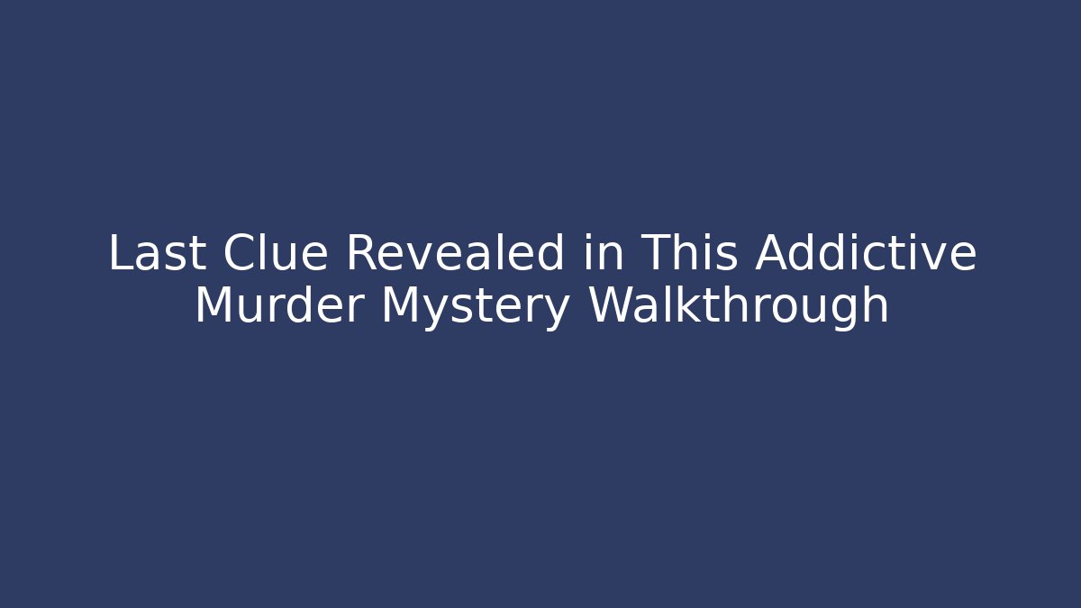 Last Clue Revealed in This Addictive Murder Mystery Walkthrough