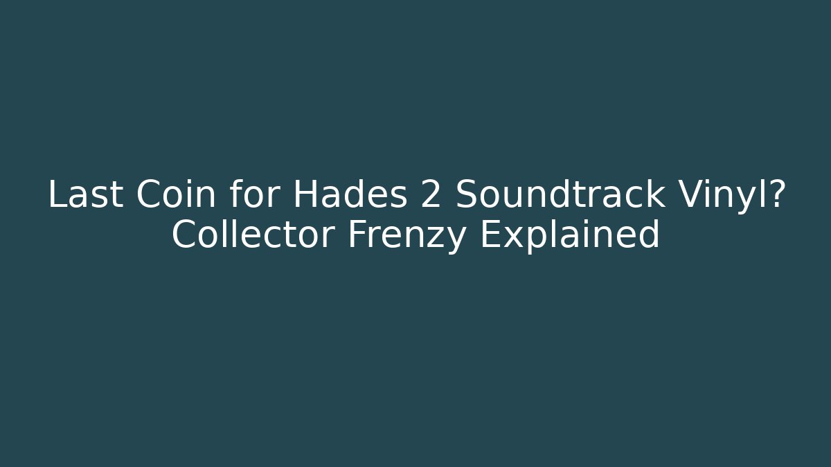 Last Coin for Hades 2 Soundtrack Vinyl? Collector Frenzy Explained