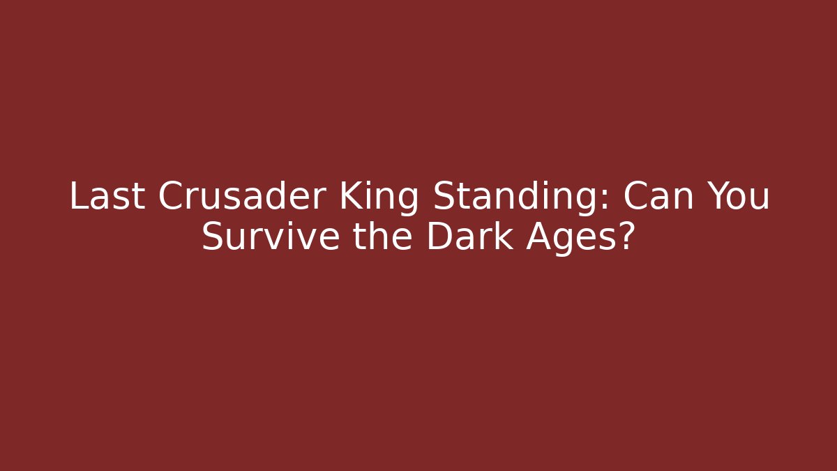 Last Crusader King Standing: Can You Survive the Dark Ages?