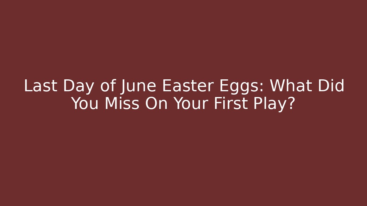 Last Day of June Easter Eggs: What Did You Miss On Your First Play?