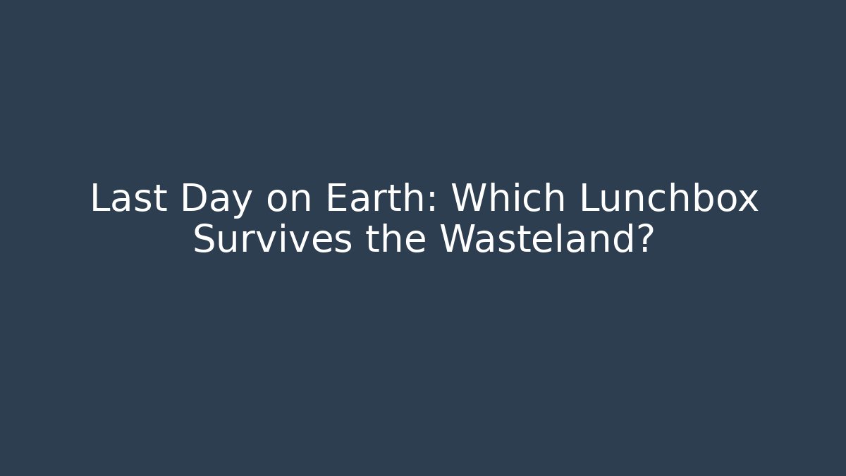 Last Day on Earth: Which Lunchbox Survives the Wasteland?