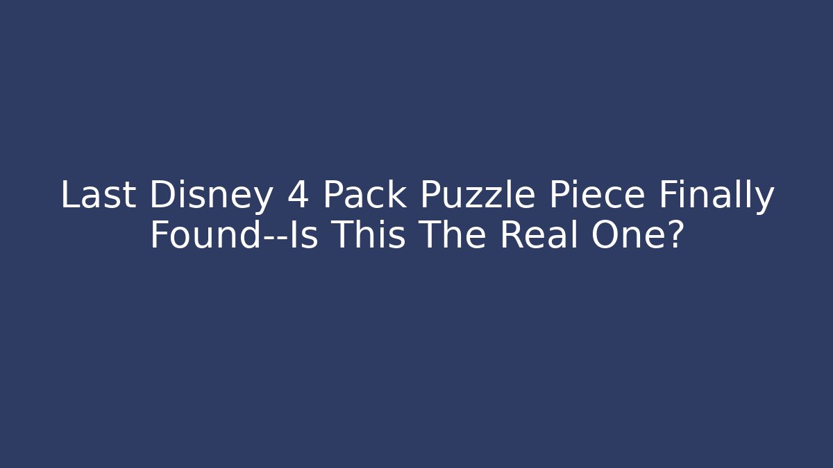 Last Disney 4 Pack Puzzle Piece Finally Found—Is This The Real One?
