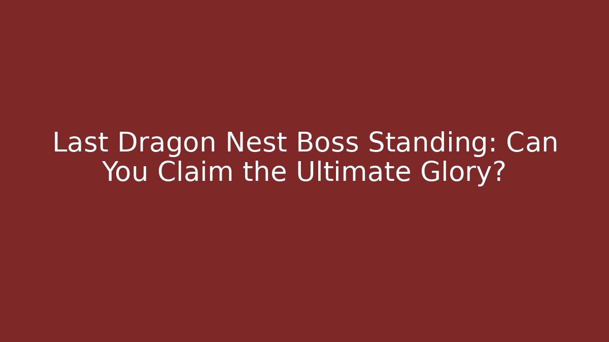 Last Dragon Nest Boss Standing: Can You Claim the Ultimate Glory?