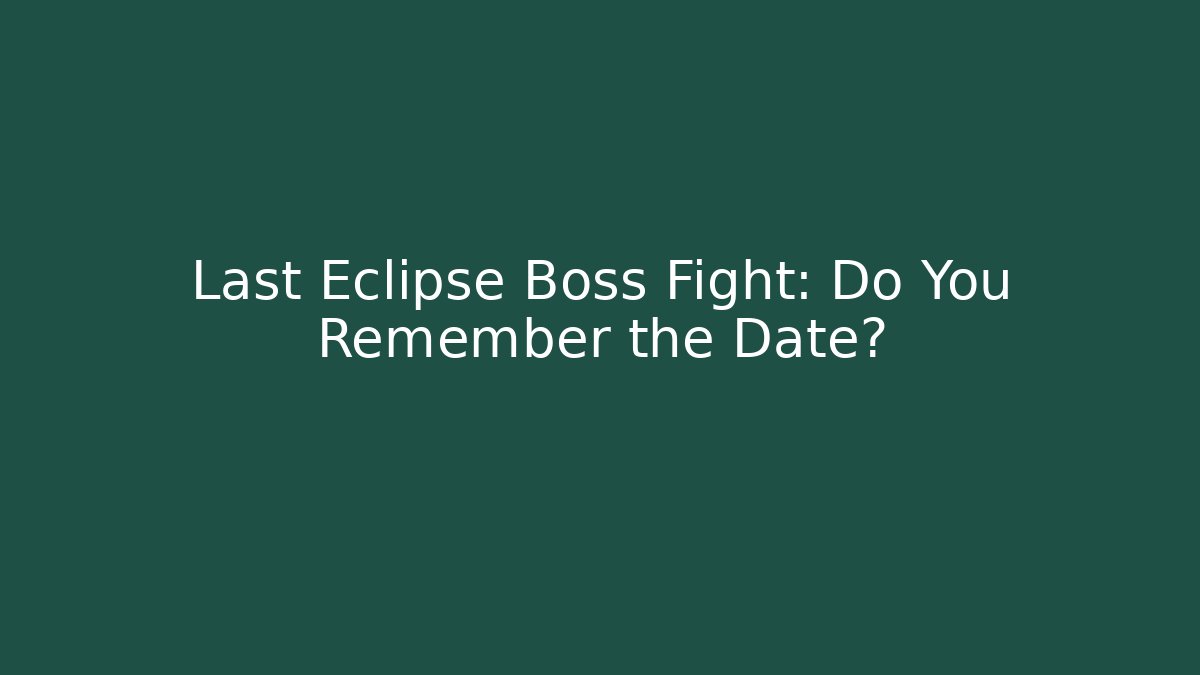 Last Eclipse Boss Fight: Do You Remember the Date?