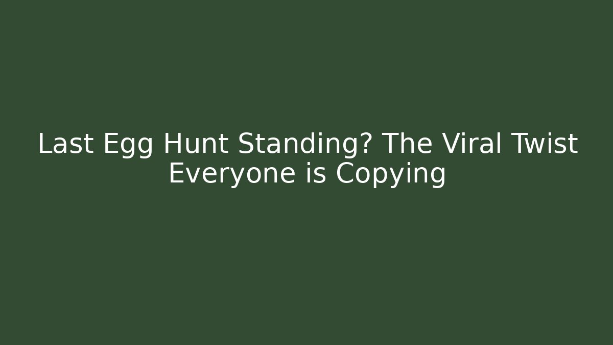 Last Egg Hunt Standing? The Viral Twist Everyone is Copying