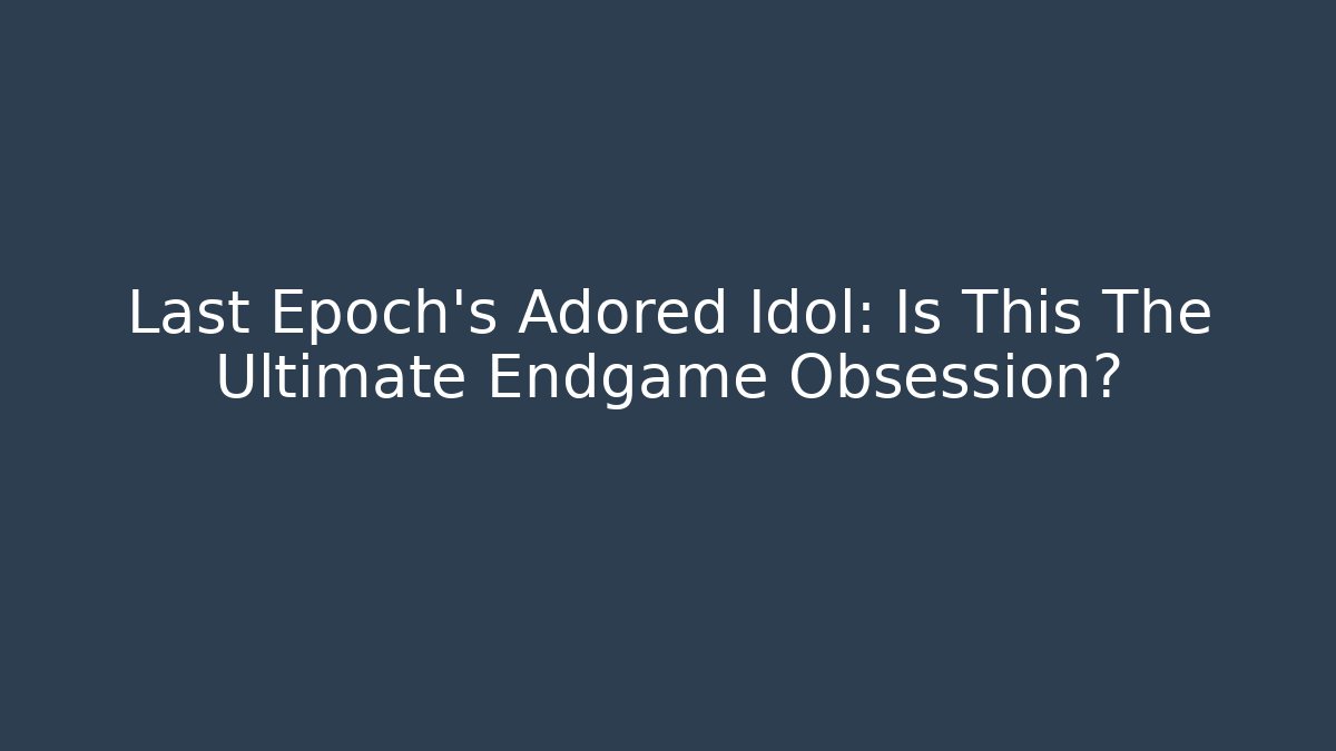 Last Epoch's Adored Idol: Is This The Ultimate Endgame Obsession?