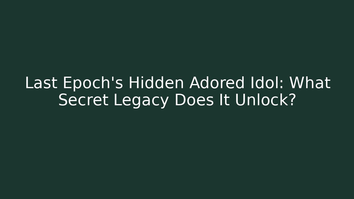 Last Epoch's Hidden Adored Idol: What Secret Legacy Does It Unlock?