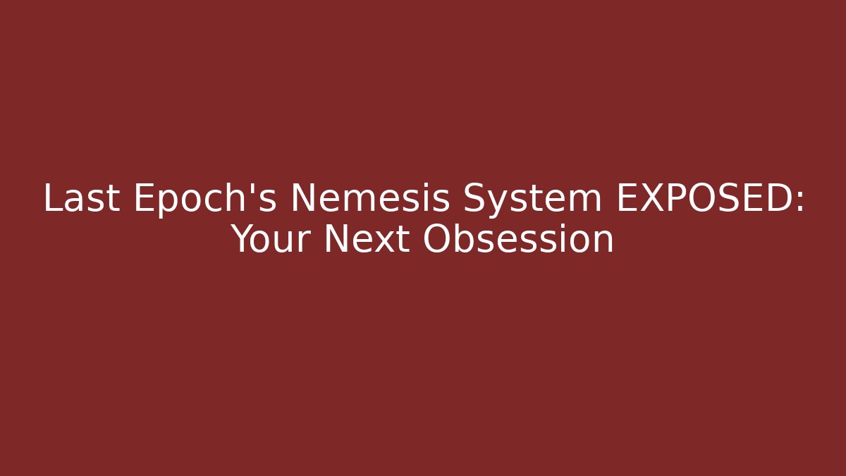 Last Epoch's Nemesis System EXPOSED: Your Next Obsession - Create More Assets