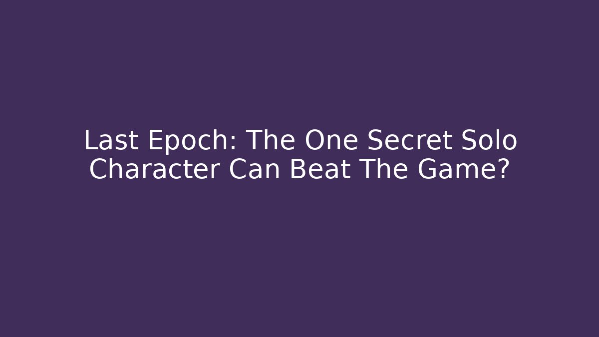 Last Epoch: The One Secret Solo Character Can Beat The Game?