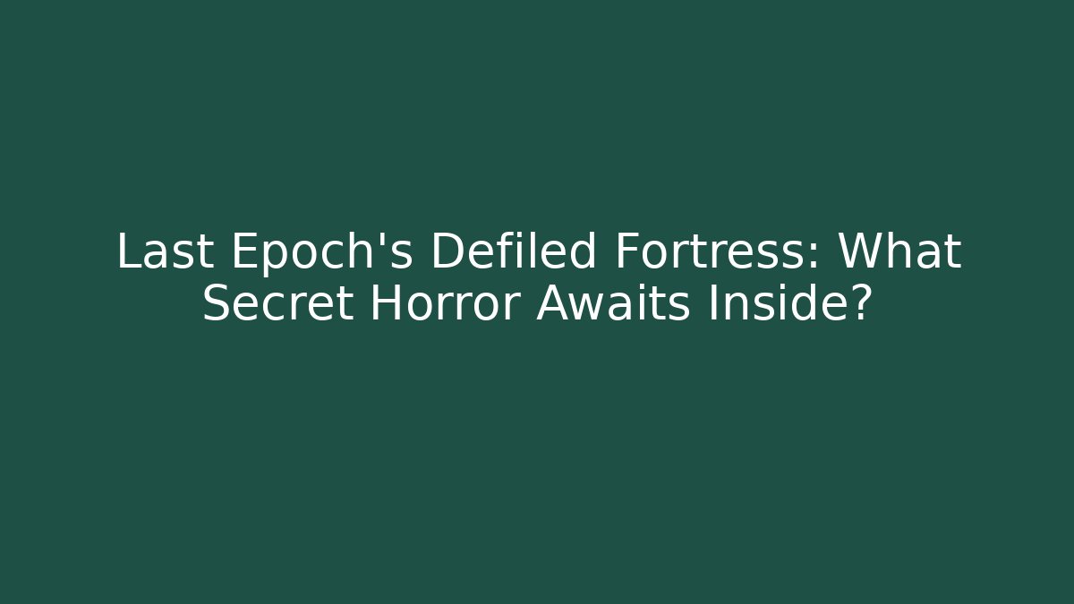 Last Epoch’s Defiled Fortress: What Secret Horror Awaits Inside?