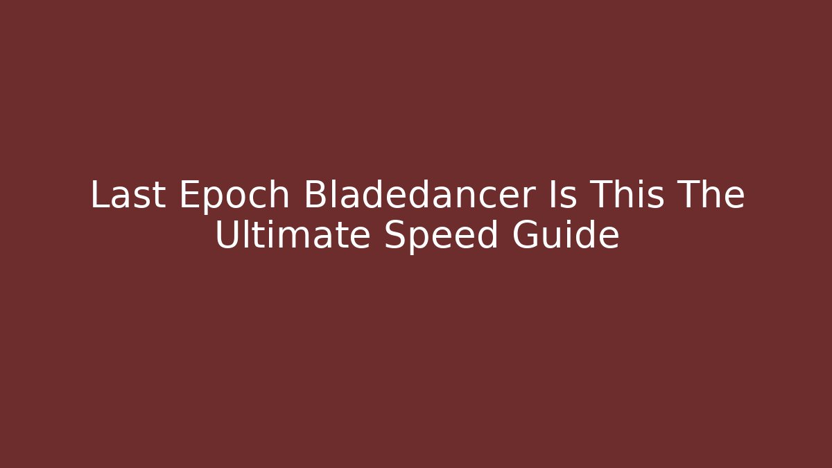Last Epoch Bladedancer Is This The Ultimate Speed Guide