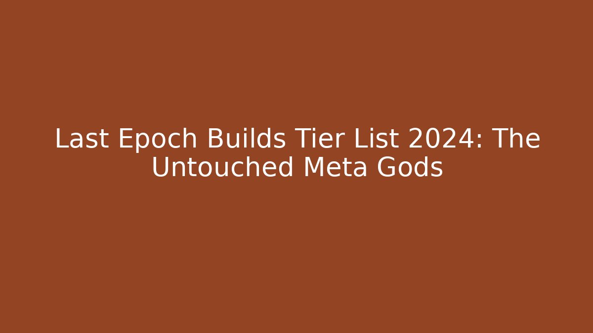 Last Epoch Builds Tier List 2024: The Untouched Meta Gods