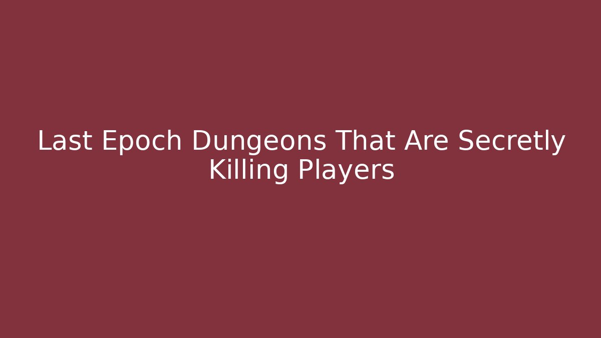 Last Epoch Dungeons That Are Secretly Killing Players