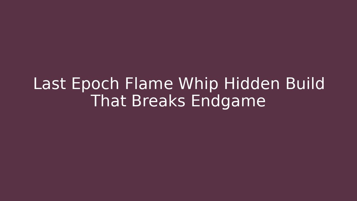 Last Epoch Flame Whip Hidden Build That Breaks Endgame - Create More Assets