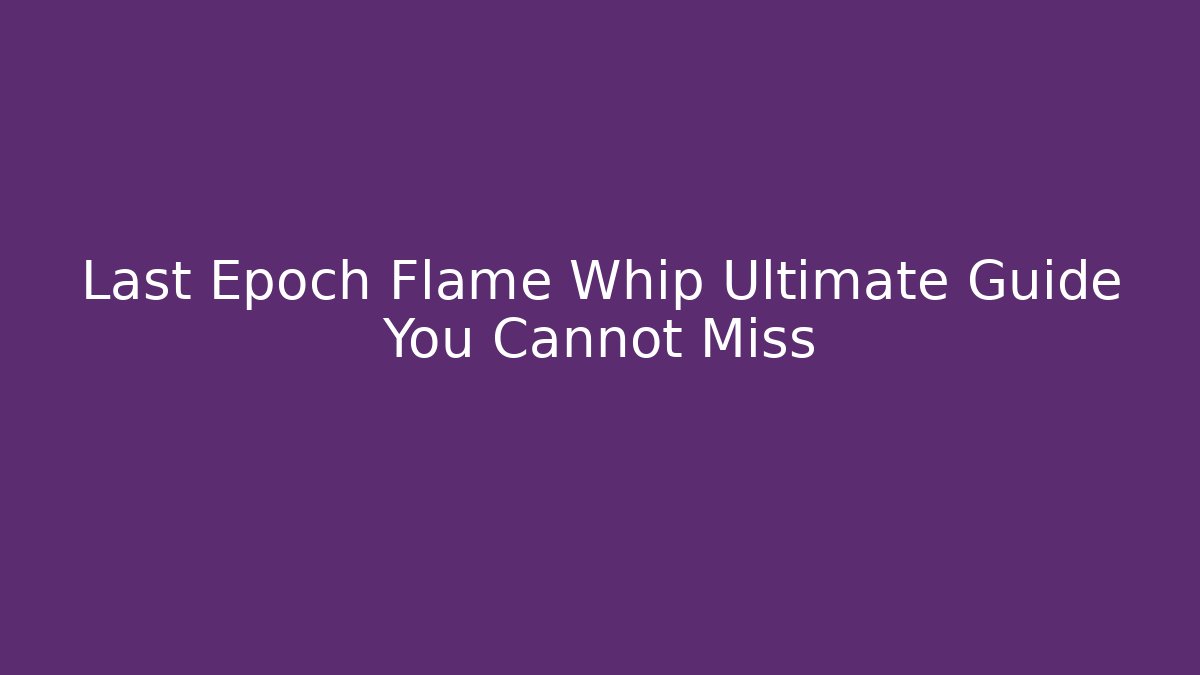 Last Epoch Flame Whip Ultimate Guide You Cannot Miss - Create More Assets