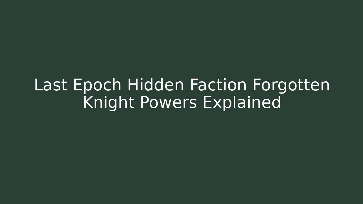 Last Epoch Hidden Faction Forgotten Knight Powers Explained