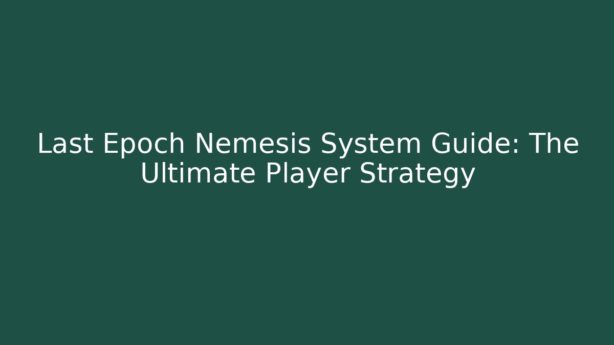 Last Epoch Nemesis System Guide: The Ultimate Player Strategy