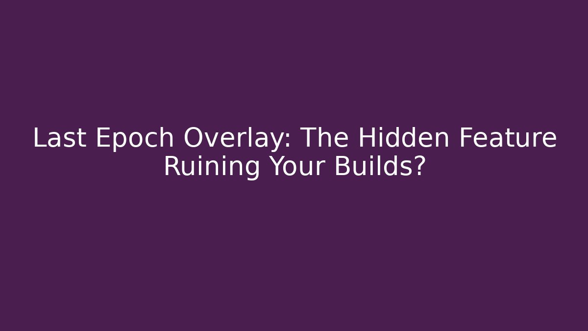 Last Epoch Overlay: The Hidden Feature Ruining Your Builds?