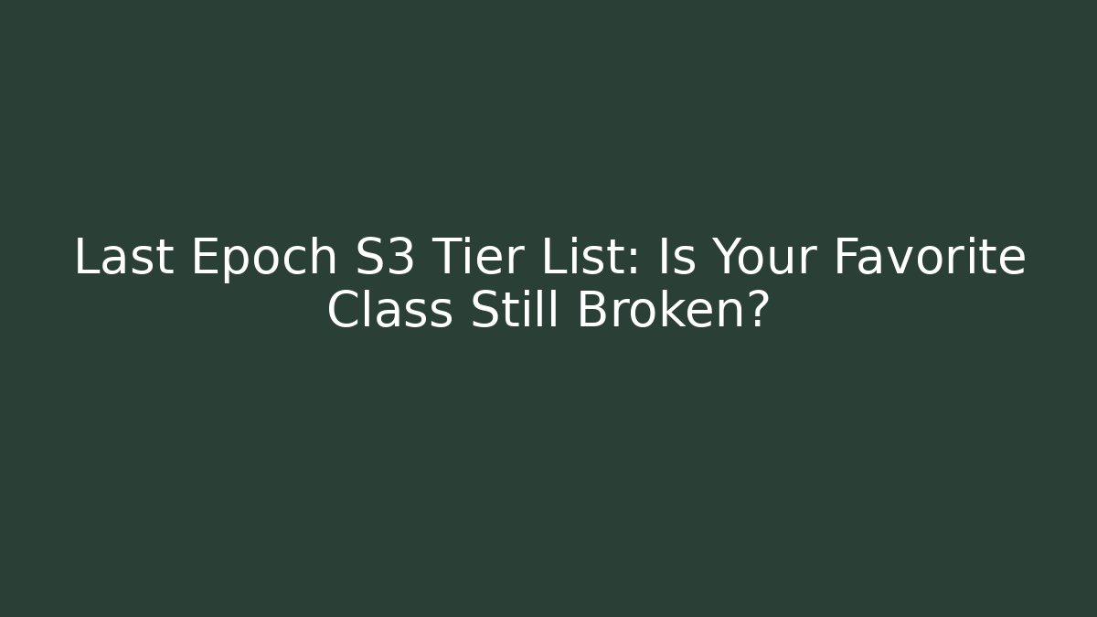 Last Epoch S3 Tier List: Is Your Favorite Class Still Broken?