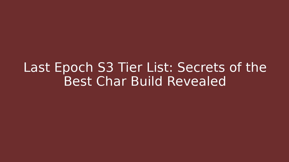 Last Epoch S3 Tier List: Secrets of the Best Char Build Revealed