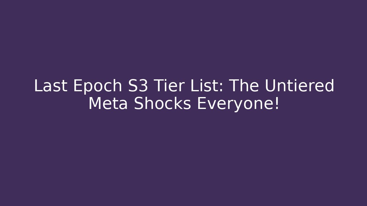 Last Epoch S3 Tier List: The Untiered Meta Shocks Everyone!