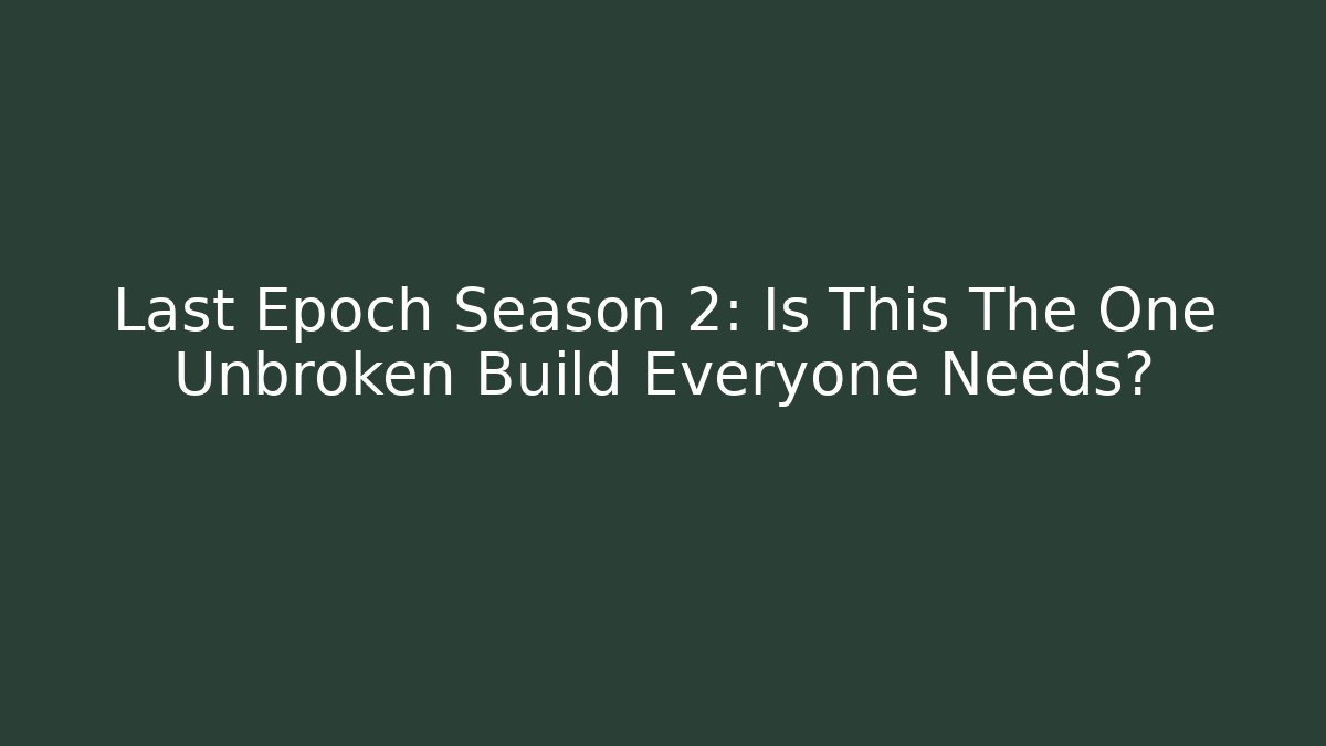 Last Epoch Season 2: Is This The One Unbroken Build Everyone Needs?