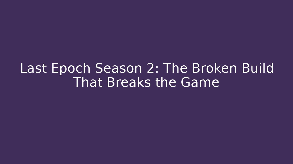 Last Epoch Season 2: The Broken Build That Breaks the Game