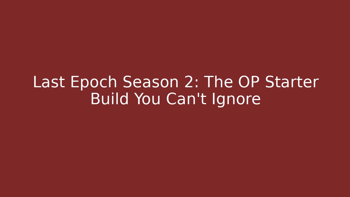 Last Epoch Season 2: The OP Starter Build You Can't Ignore