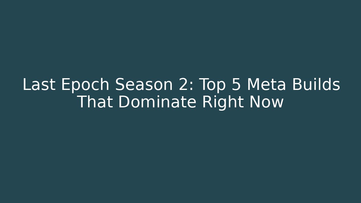 Last Epoch Season 2: Top 5 Meta Builds That Dominate Right Now