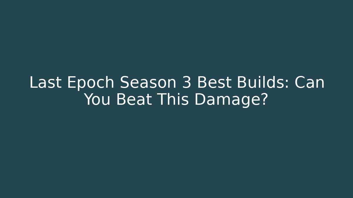 Last Epoch Season 3 Best Builds: Can You Beat This Damage?