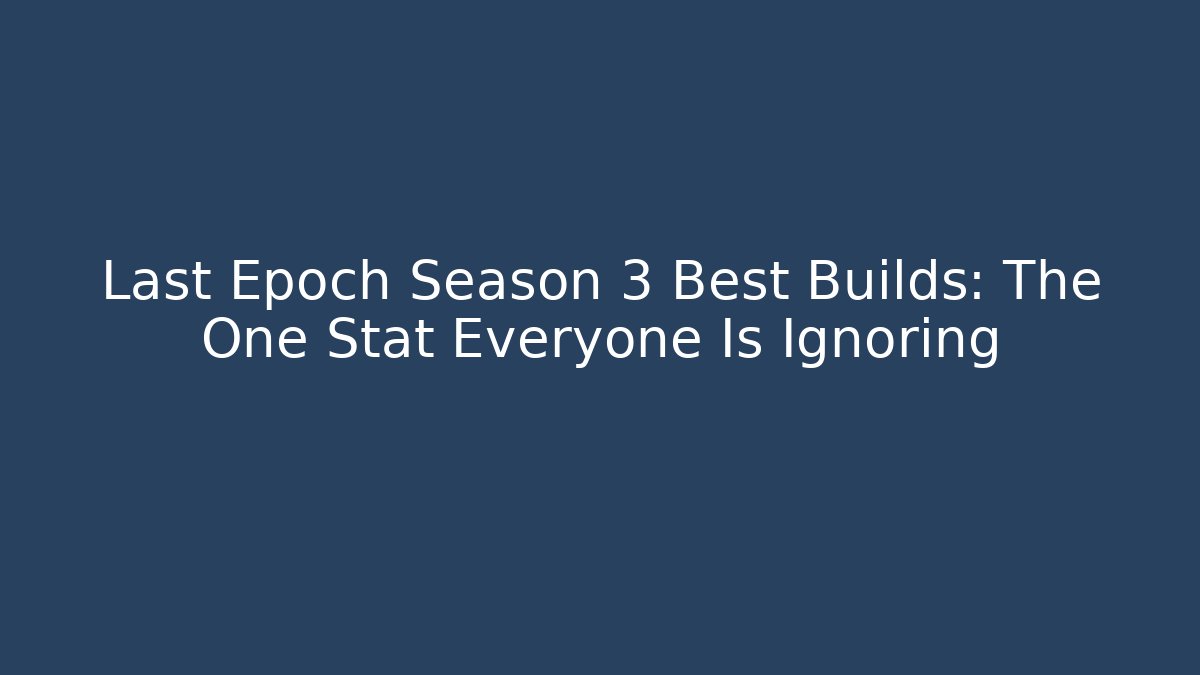 Last Epoch Season 3 Best Builds: The One Stat Everyone Is Ignoring