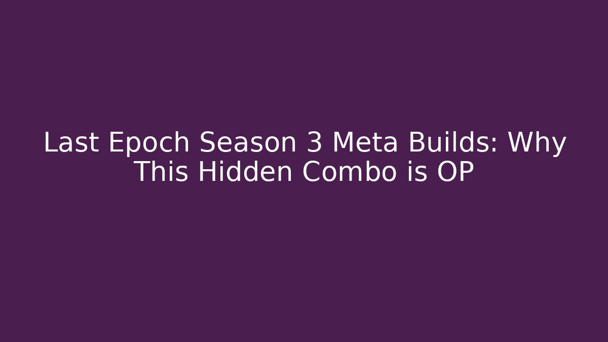 Last Epoch Season 3 Meta Builds: Why This Hidden Combo is OP