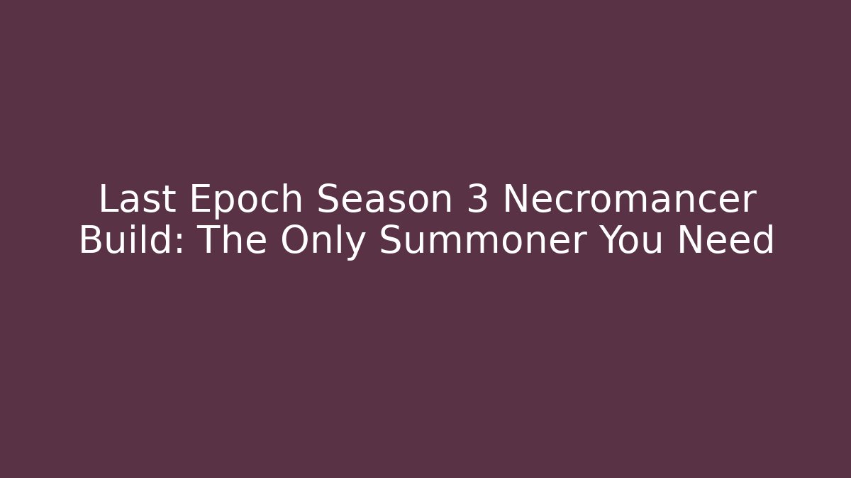 Last Epoch Season 3 Necromancer Build: The Only Summoner You Need