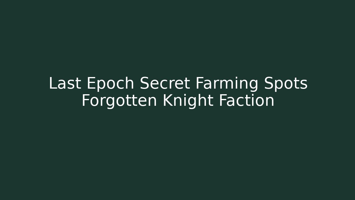 Last Epoch Secret Farming Spots Forgotten Knight Faction
