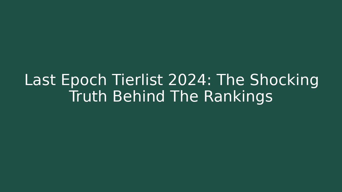 Last Epoch Tierlist 2024: The Shocking Truth Behind The Rankings