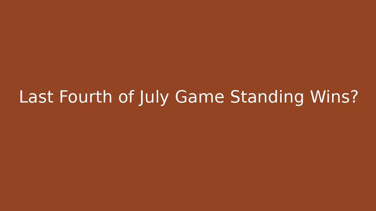 Last Fourth of July Game Standing Wins?