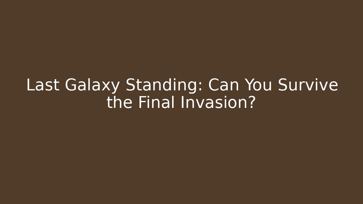 Last Galaxy Standing: Can You Survive the Final Invasion?