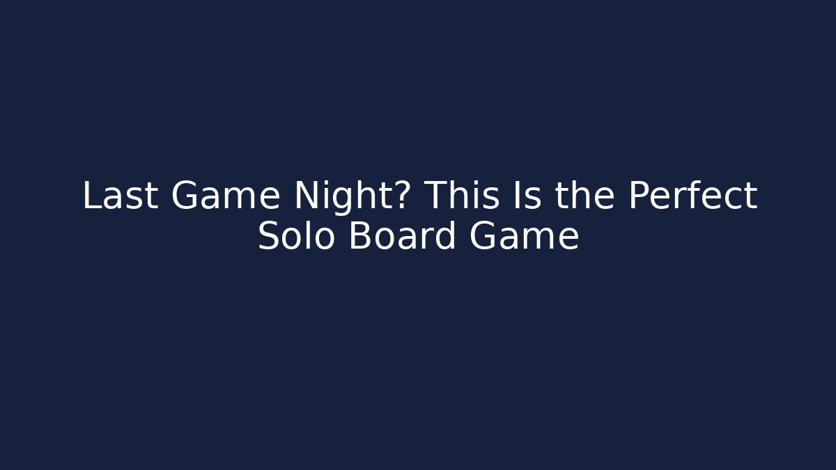Last Game Night? This Is the Perfect Solo Board Game