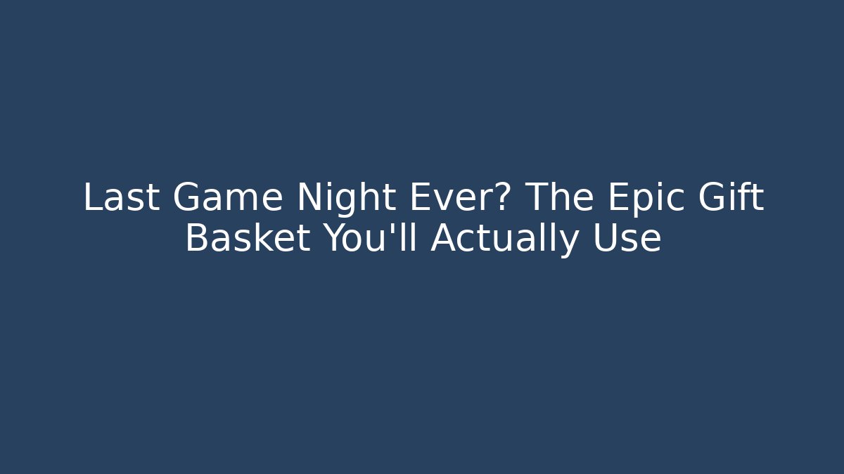 Last Game Night Ever? The Epic Gift Basket You’ll Actually Use