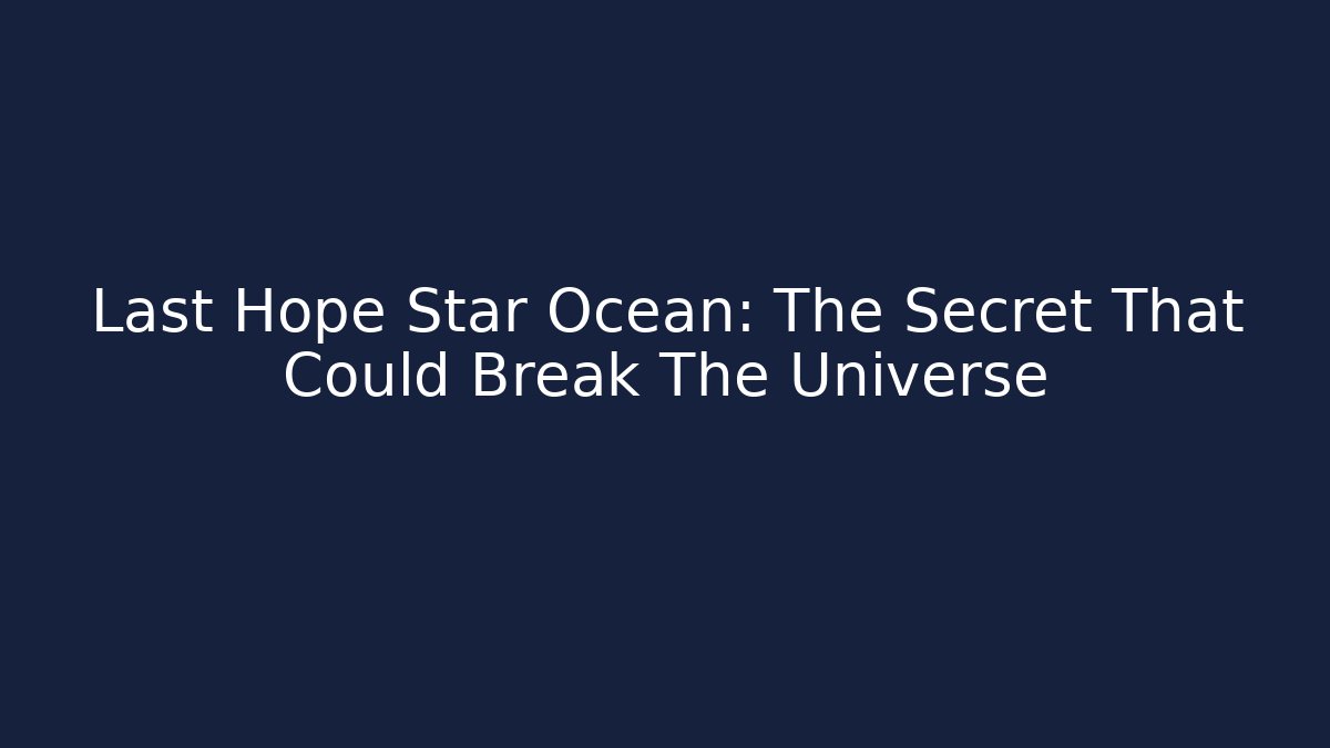 Last Hope Star Ocean: The Secret That Could Break The Universe