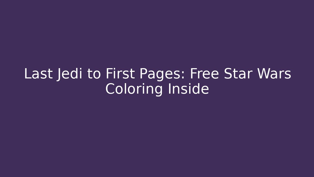 Last Jedi to First Pages: Free Star Wars Coloring Inside