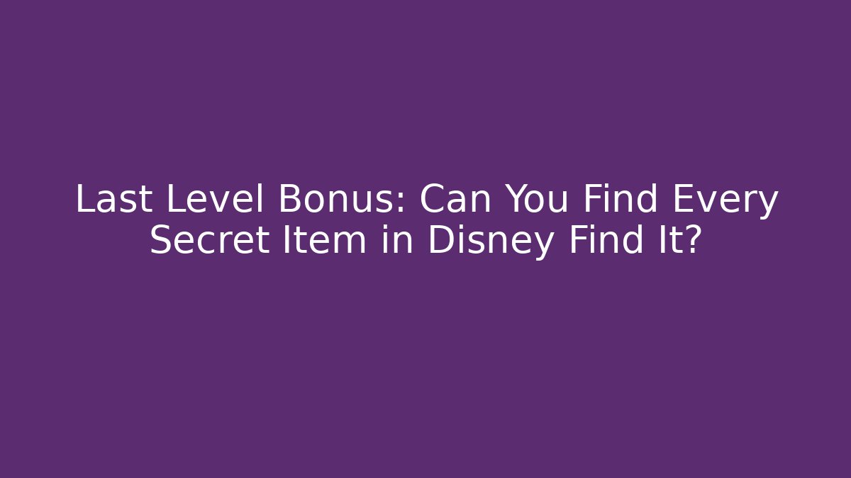 Last Level Bonus: Can You Find Every Secret Item in Disney Find It?