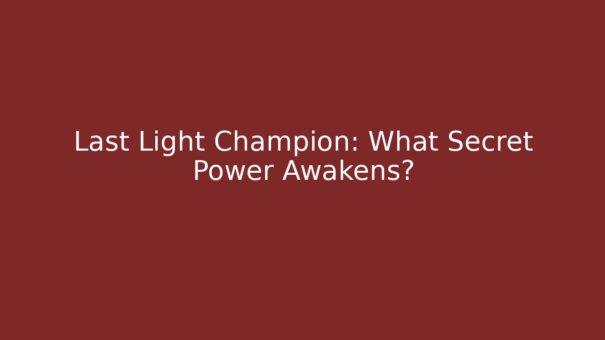 Last Light Champion: What Secret Power Awakens?